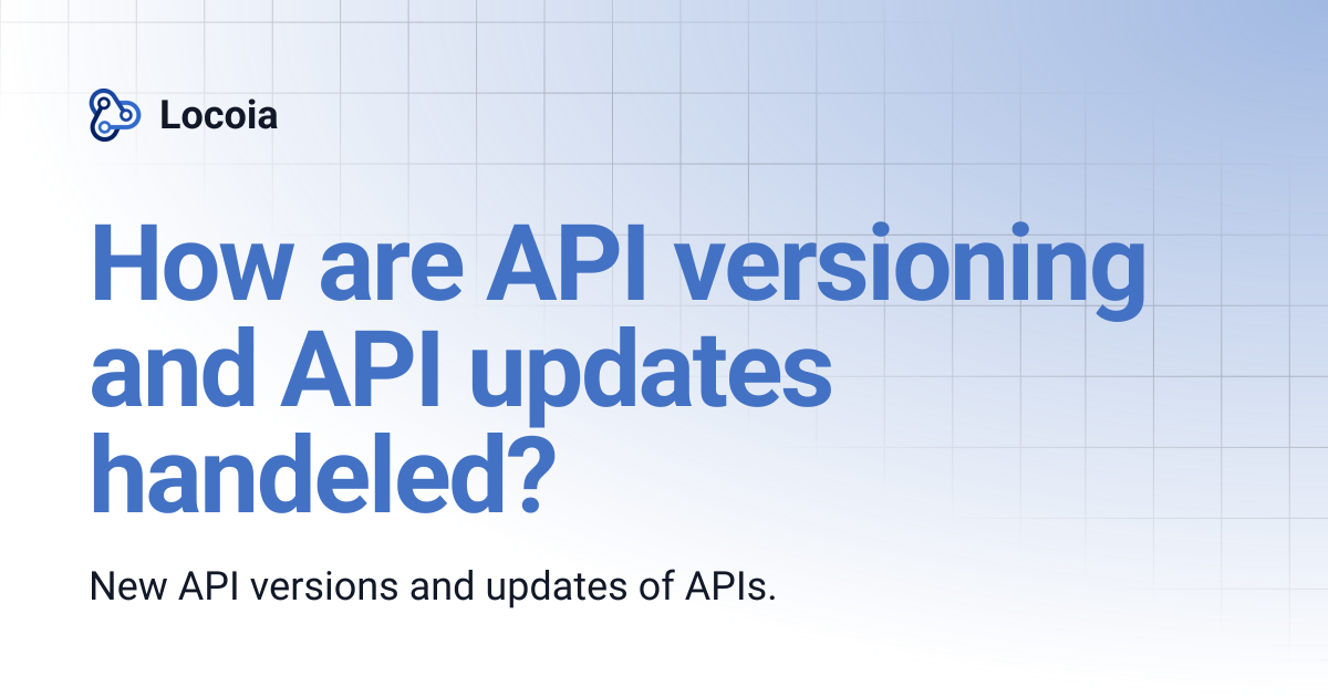 How are API versioning and API updates handeled? | Locoia